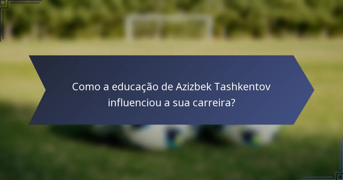 Como a educação de Azizbek Tashkentov influenciou a sua carreira?