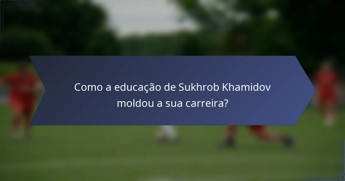 Como a educação de Sukhrob Khamidov moldou a sua carreira?