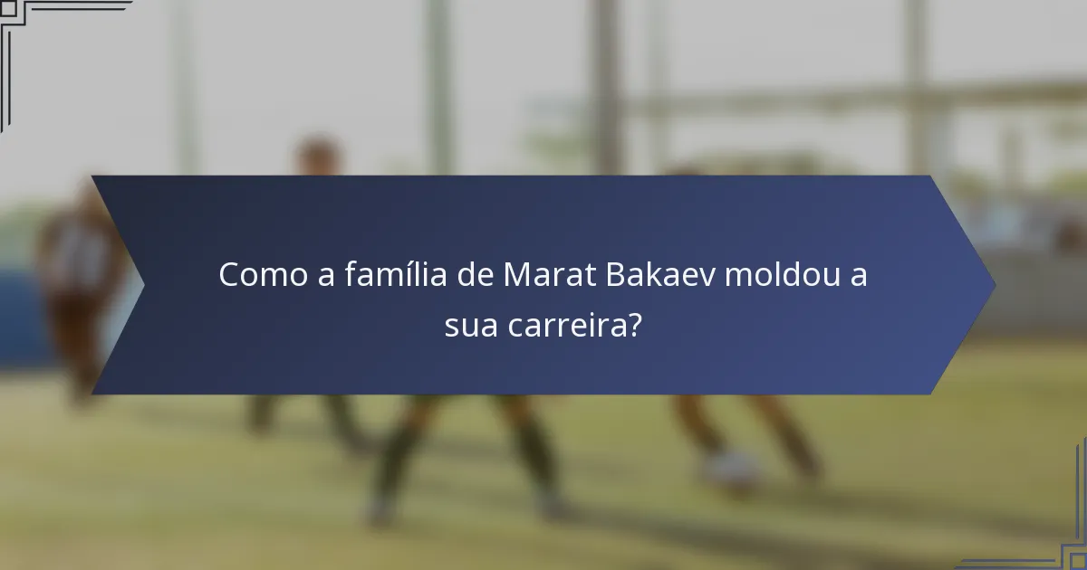 Como a família de Marat Bakaev moldou a sua carreira?