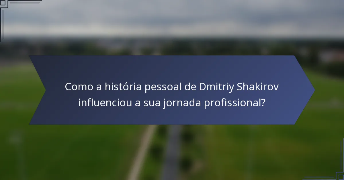 Como a história pessoal de Dmitriy Shakirov influenciou a sua jornada profissional?