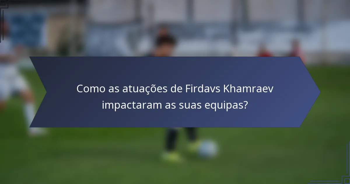 Como as atuações de Firdavs Khamraev impactaram as suas equipas?