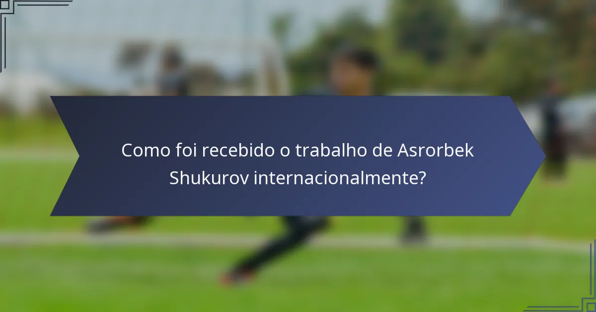 Como foi recebido o trabalho de Asrorbek Shukurov internacionalmente?