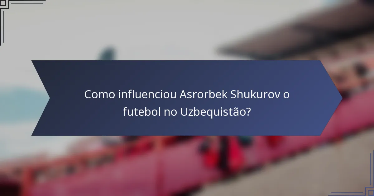 Como influenciou Asrorbek Shukurov o futebol no Uzbequistão?