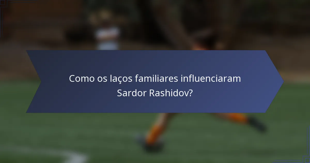 Como os laços familiares influenciaram Sardor Rashidov?