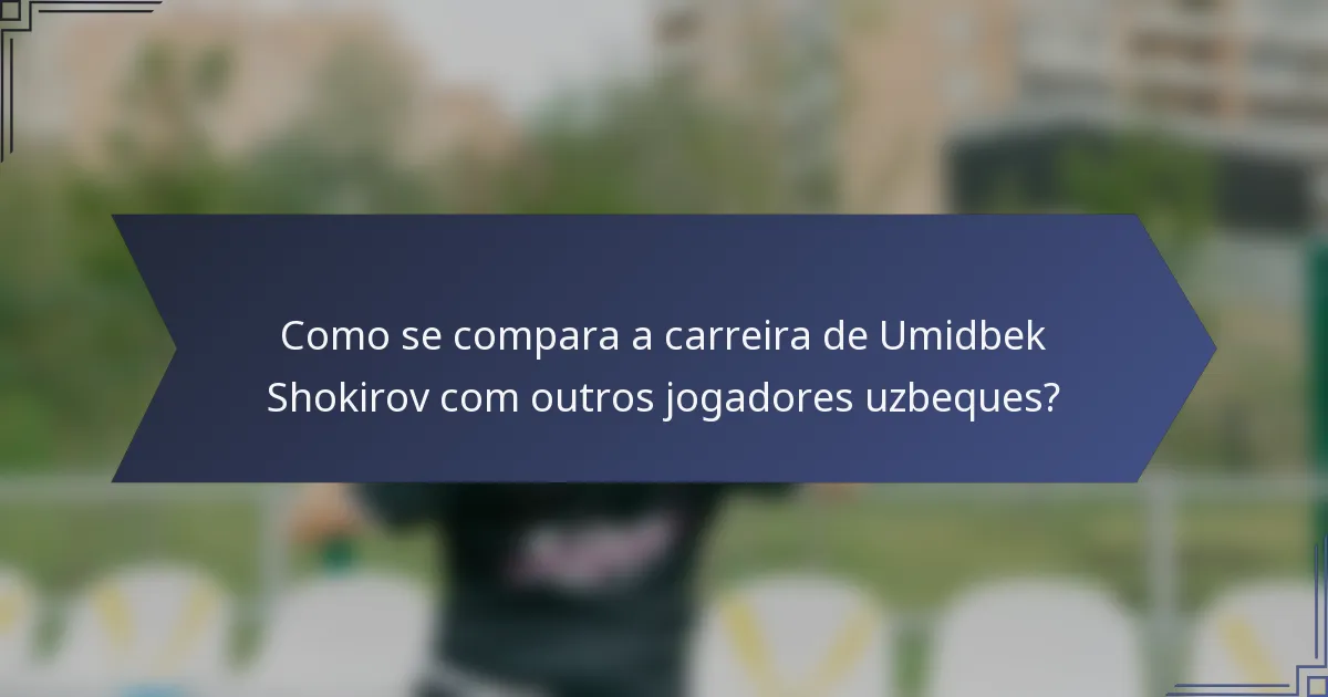 Como se compara a carreira de Umidbek Shokirov com outros jogadores uzbeques?