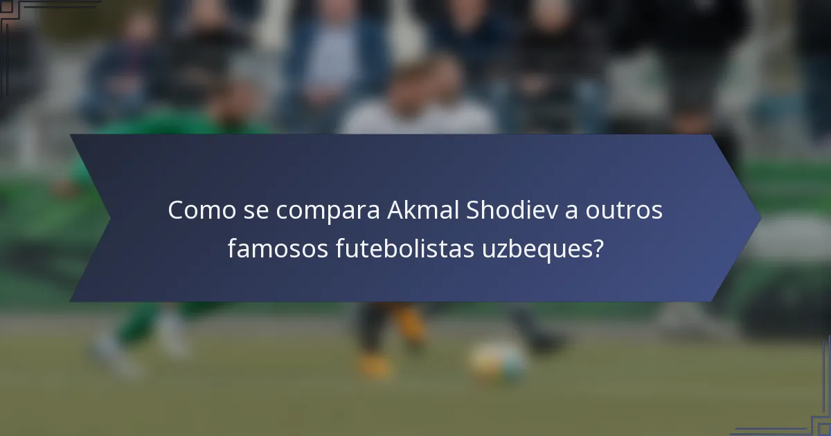Como se compara Akmal Shodiev a outros famosos futebolistas uzbeques?