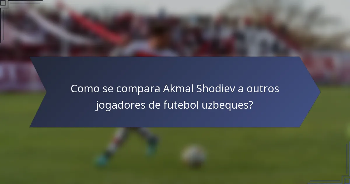 Como se compara Akmal Shodiev a outros jogadores de futebol uzbeques?