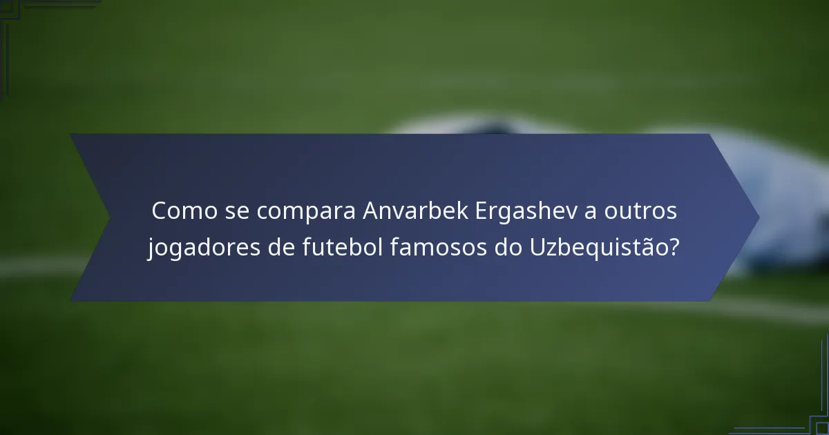 Como se compara Anvarbek Ergashev a outros jogadores de futebol famosos do Uzbequistão?