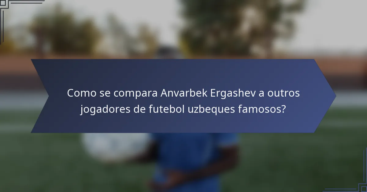 Como se compara Anvarbek Ergashev a outros jogadores de futebol uzbeques famosos?