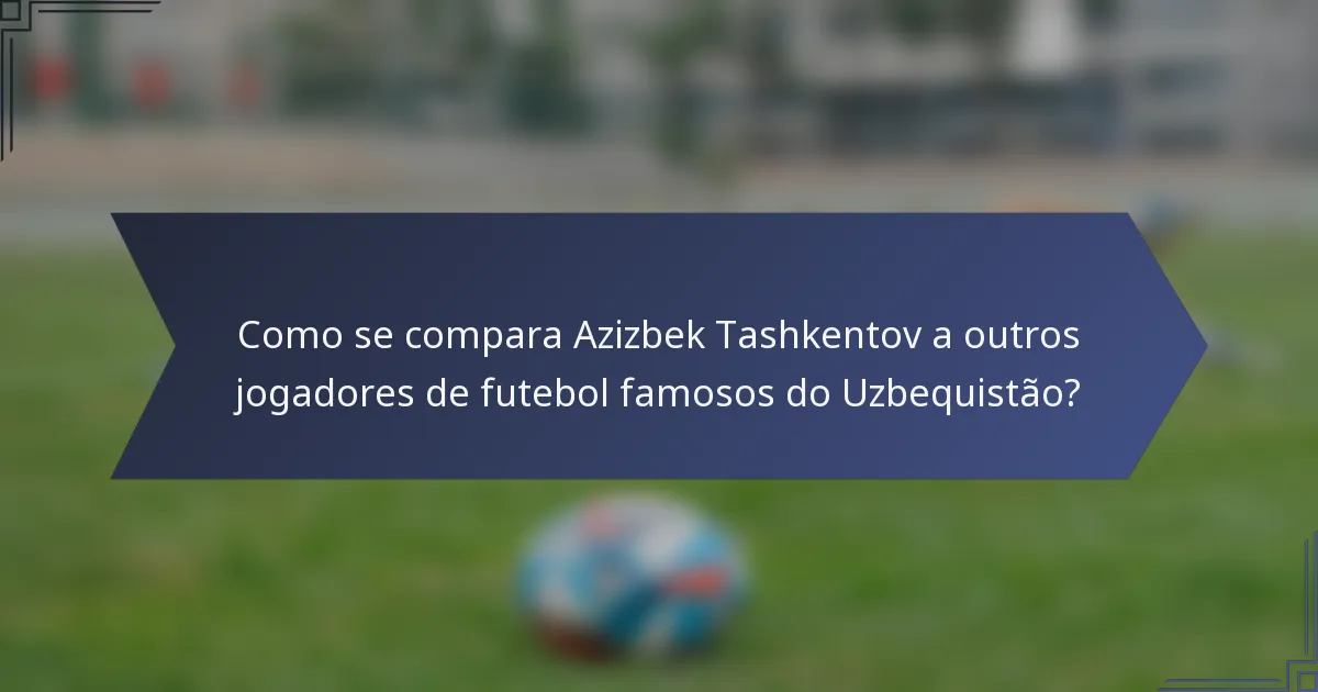 Como se compara Azizbek Tashkentov a outros jogadores de futebol famosos do Uzbequistão?