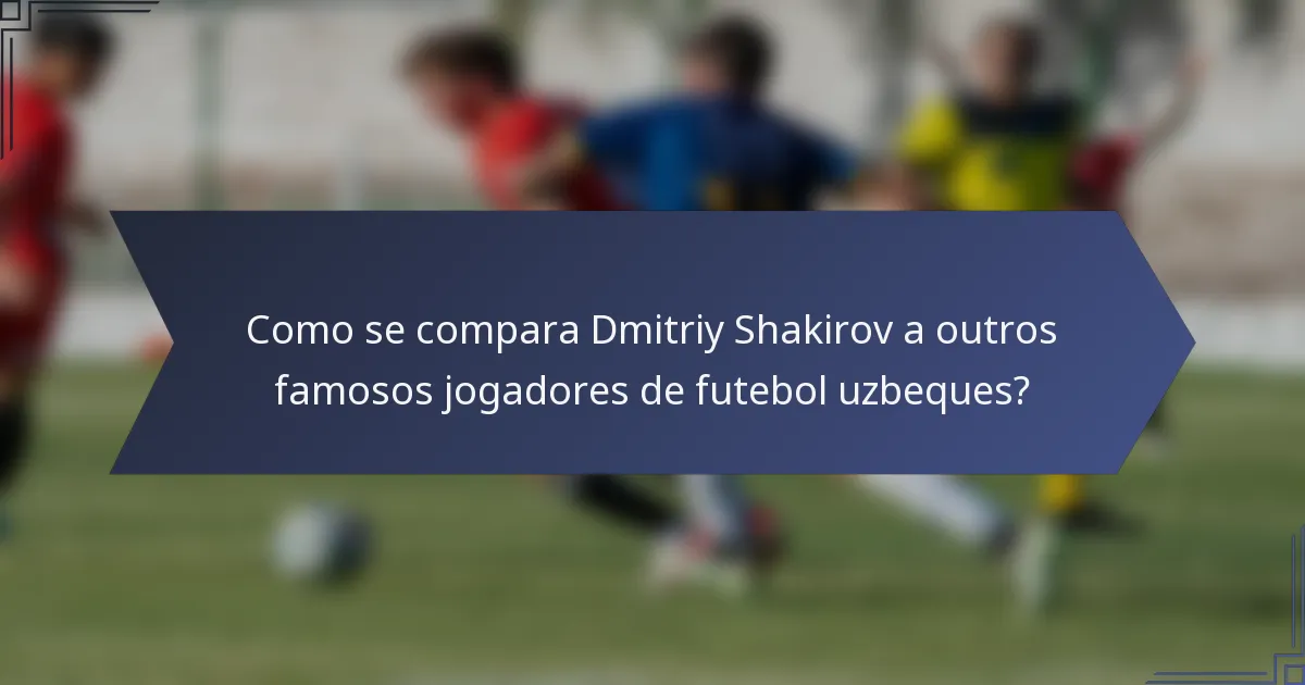 Como se compara Dmitriy Shakirov a outros famosos jogadores de futebol uzbeques?