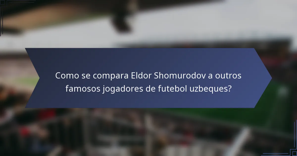 Como se compara Eldor Shomurodov a outros famosos jogadores de futebol uzbeques?