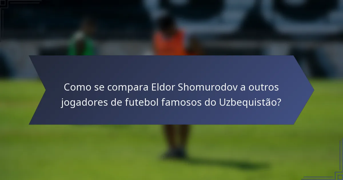 Como se compara Eldor Shomurodov a outros jogadores de futebol famosos do Uzbequistão?