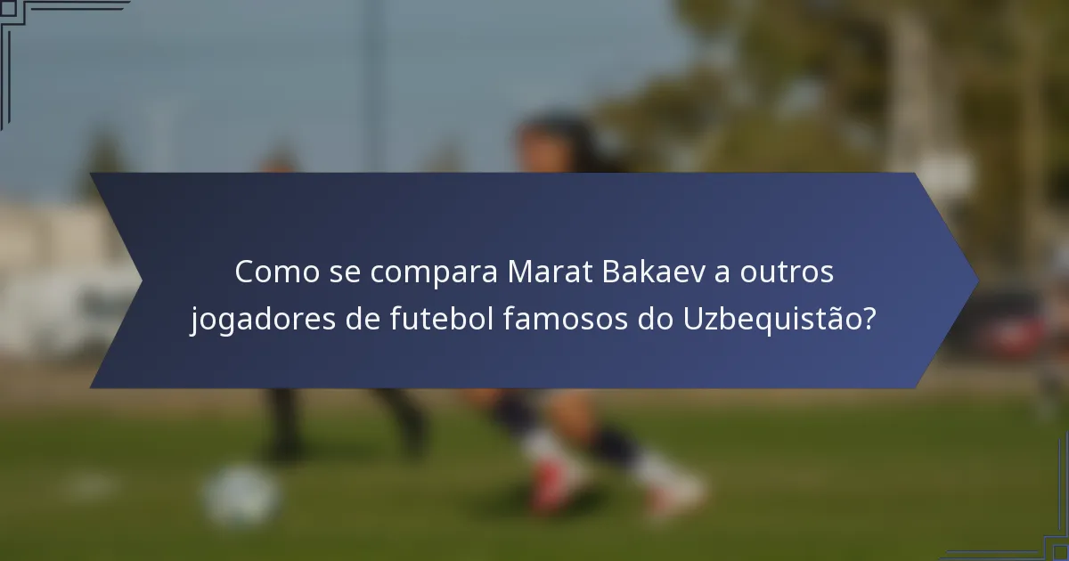 Como se compara Marat Bakaev a outros jogadores de futebol famosos do Uzbequistão?