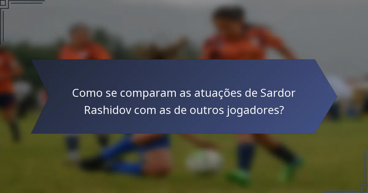 Como se comparam as atuações de Sardor Rashidov com as de outros jogadores?
