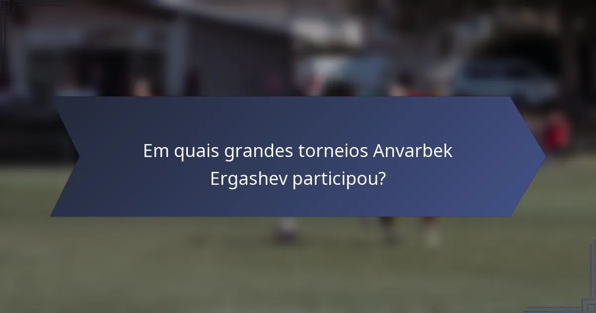 Em quais grandes torneios Anvarbek Ergashev participou?