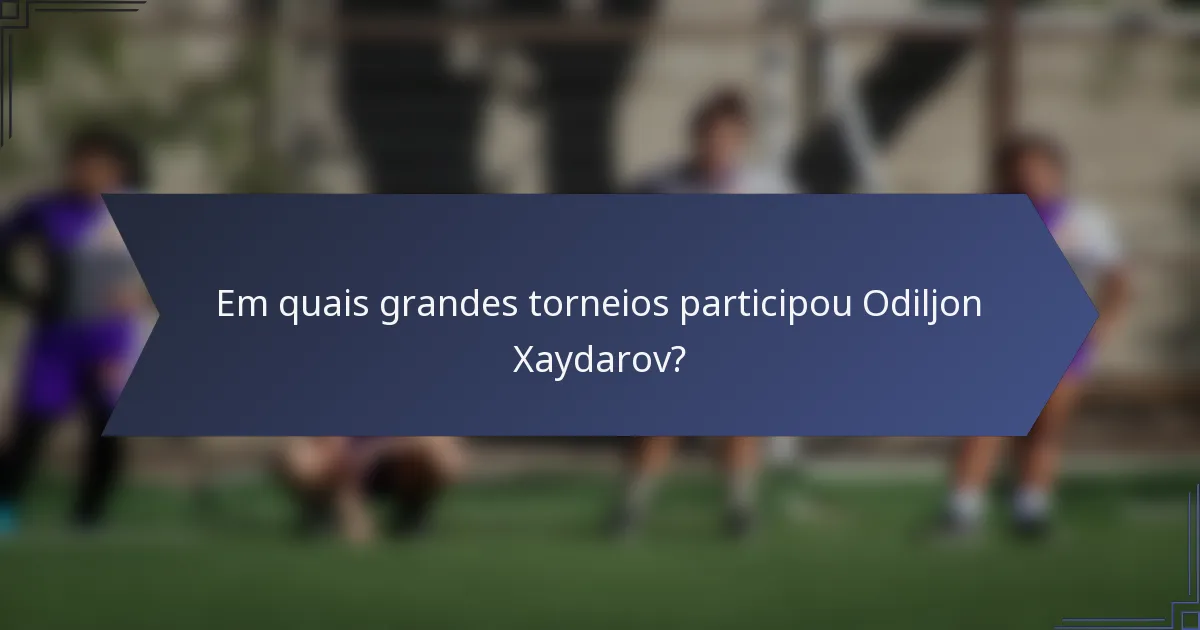 Em quais grandes torneios participou Odiljon Xaydarov?