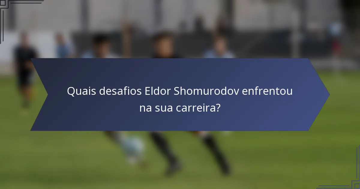 Quais desafios Eldor Shomurodov enfrentou na sua carreira?