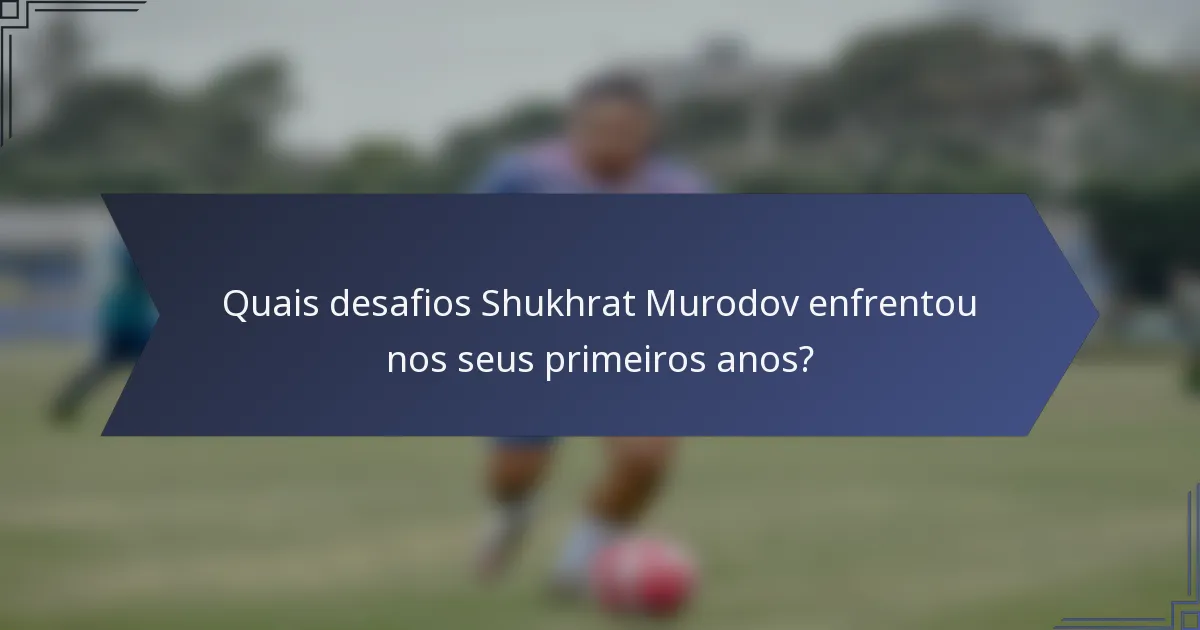Quais desafios Shukhrat Murodov enfrentou nos seus primeiros anos?