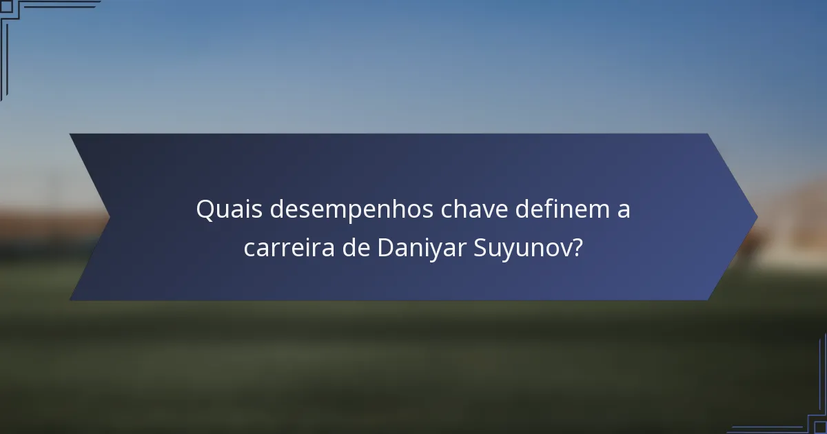 Quais desempenhos chave definem a carreira de Daniyar Suyunov?