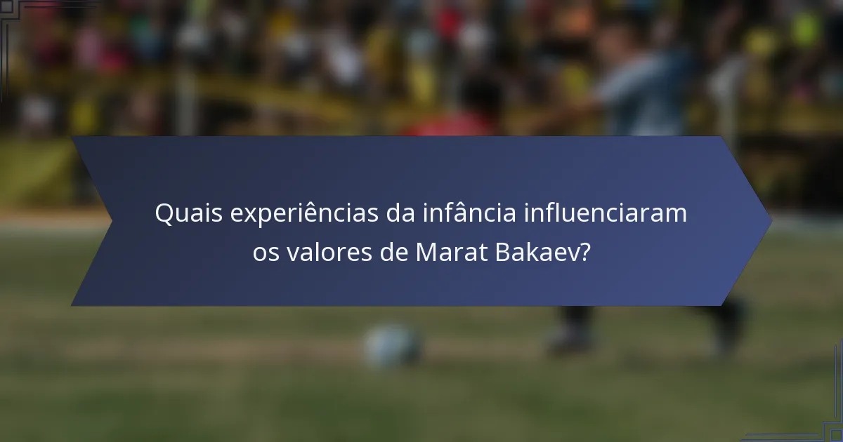 Quais experiências da infância influenciaram os valores de Marat Bakaev?