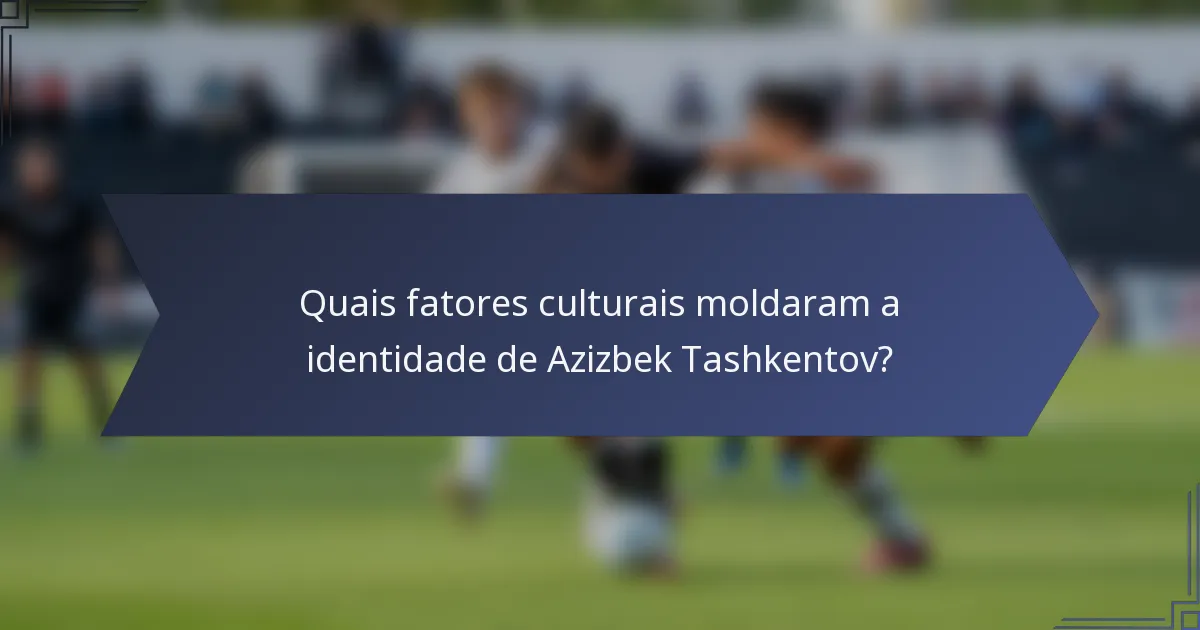Quais fatores culturais moldaram a identidade de Azizbek Tashkentov?