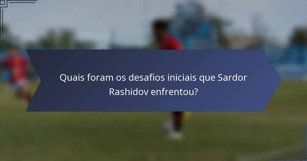 Quais foram os desafios iniciais que Sardor Rashidov enfrentou?