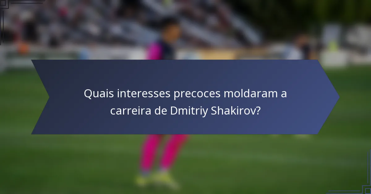 Quais interesses precoces moldaram a carreira de Dmitriy Shakirov?