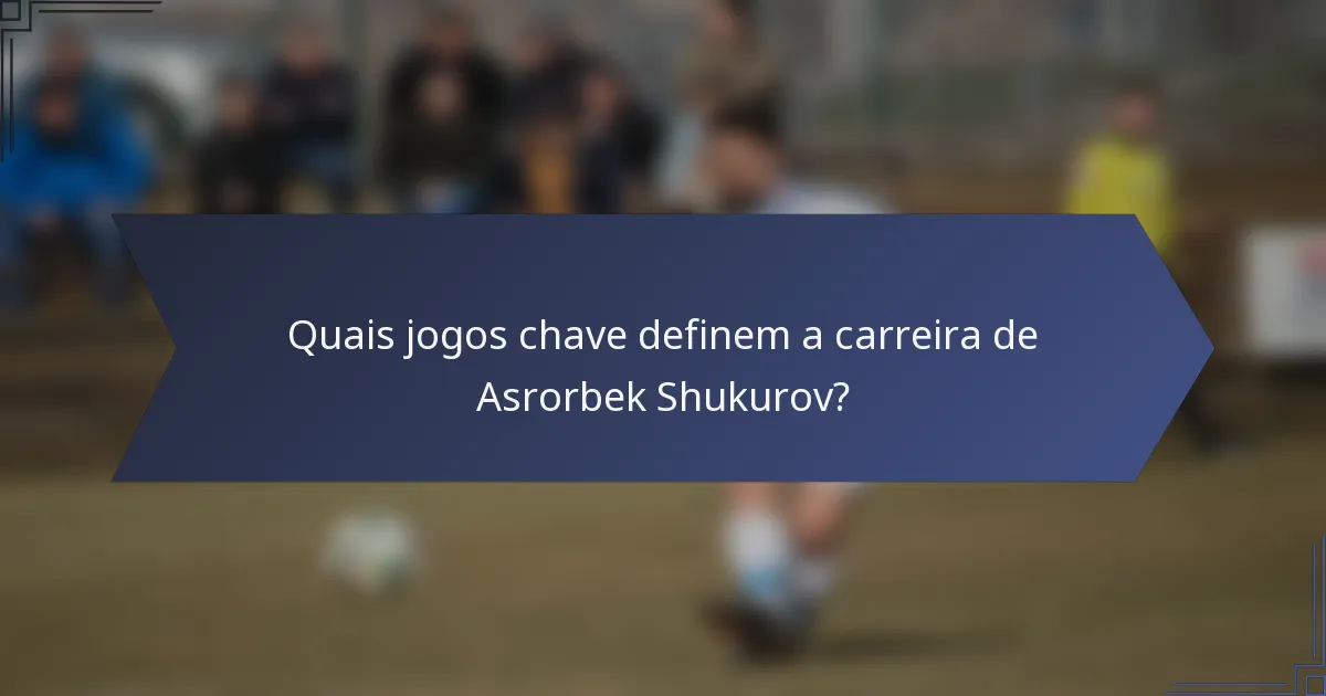 Quais jogos chave definem a carreira de Asrorbek Shukurov?