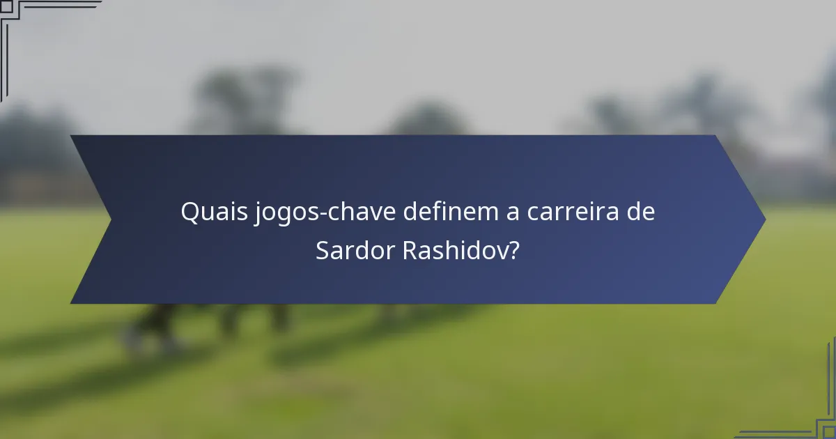 Quais jogos-chave definem a carreira de Sardor Rashidov?