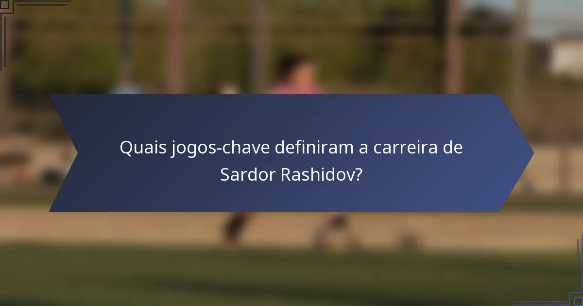 Quais jogos-chave definiram a carreira de Sardor Rashidov?