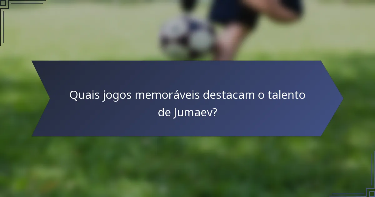 Quais jogos memoráveis destacam o talento de Jumaev?
