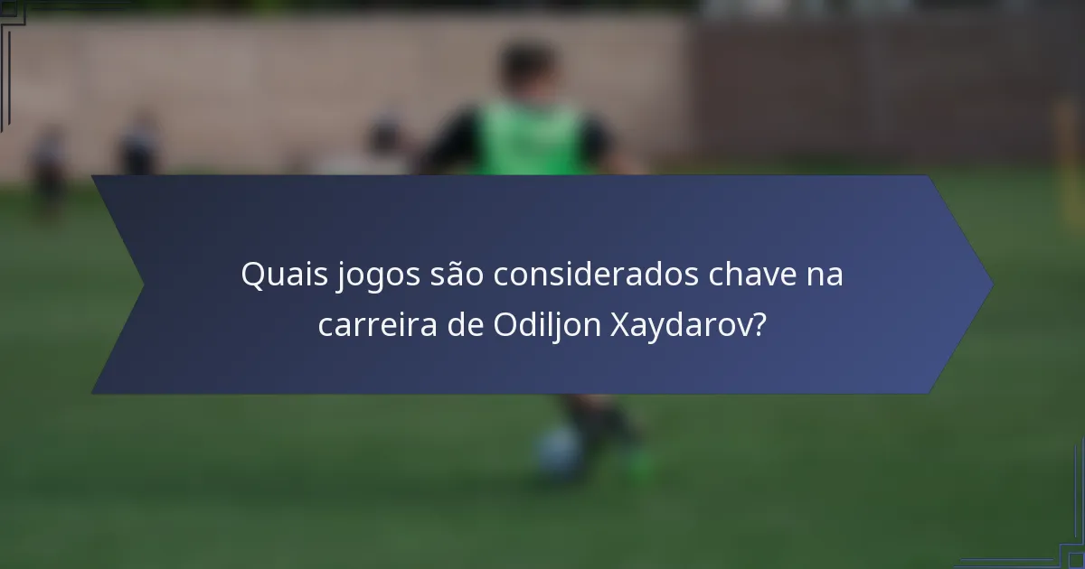 Quais jogos são considerados chave na carreira de Odiljon Xaydarov?