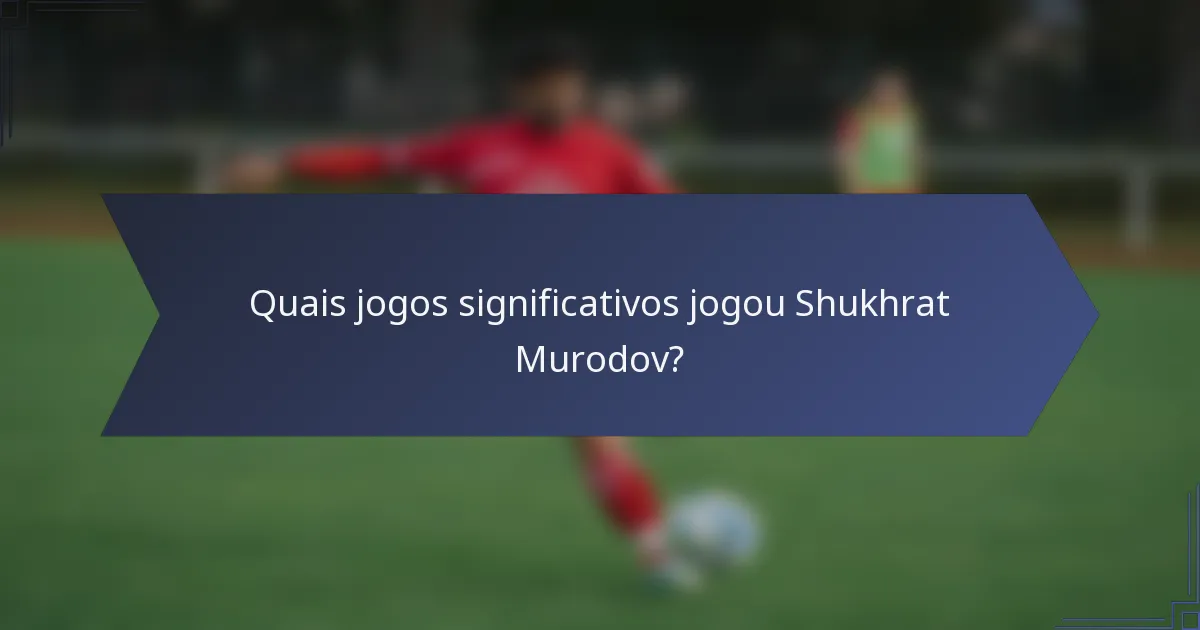 Quais jogos significativos jogou Shukhrat Murodov?