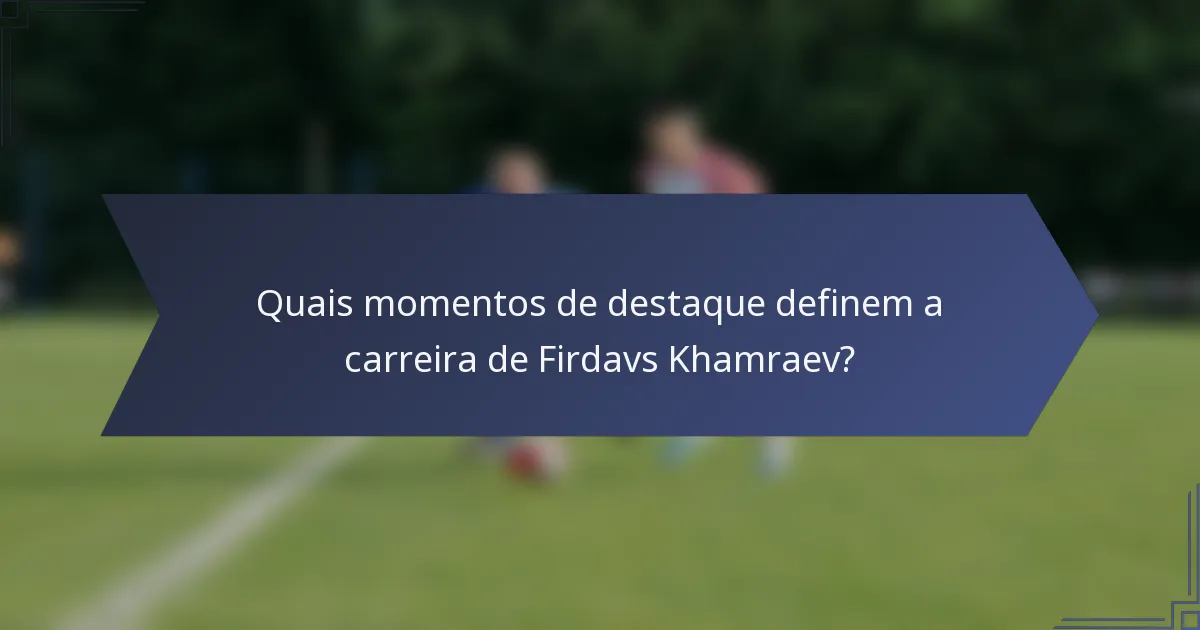 Quais momentos de destaque definem a carreira de Firdavs Khamraev?