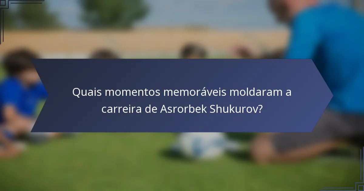 Quais momentos memoráveis moldaram a carreira de Asrorbek Shukurov?