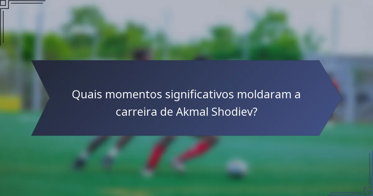 Quais momentos significativos moldaram a carreira de Akmal Shodiev?