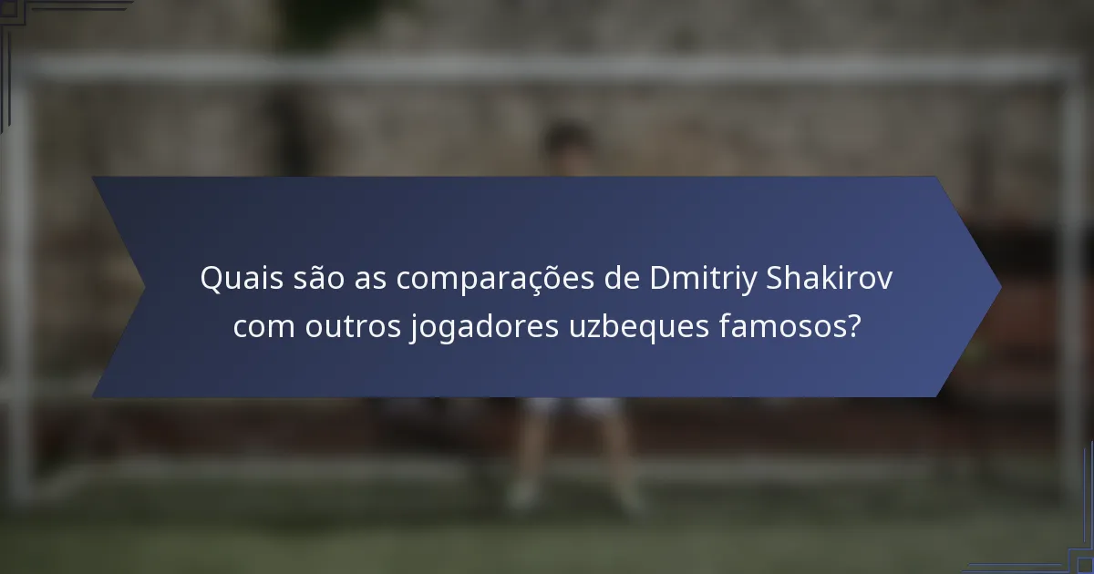 Quais são as comparações de Dmitriy Shakirov com outros jogadores uzbeques famosos?