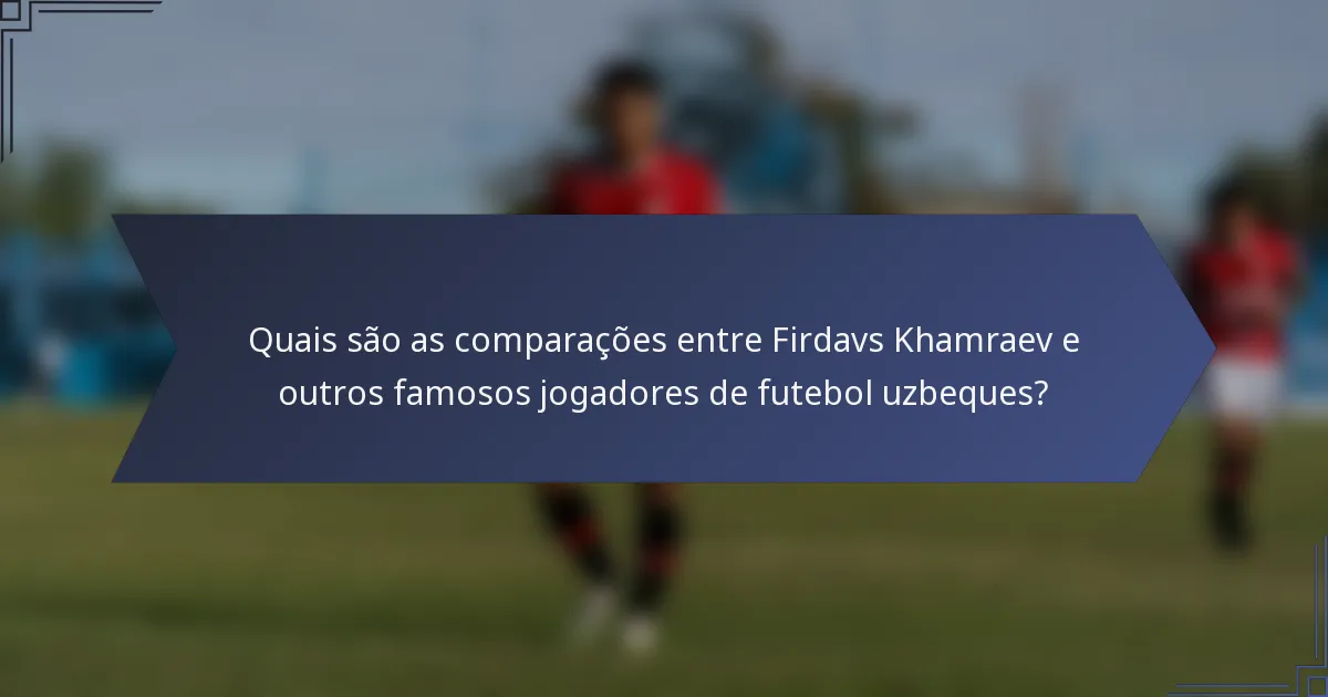 Quais são as comparações entre Firdavs Khamraev e outros famosos jogadores de futebol uzbeques?