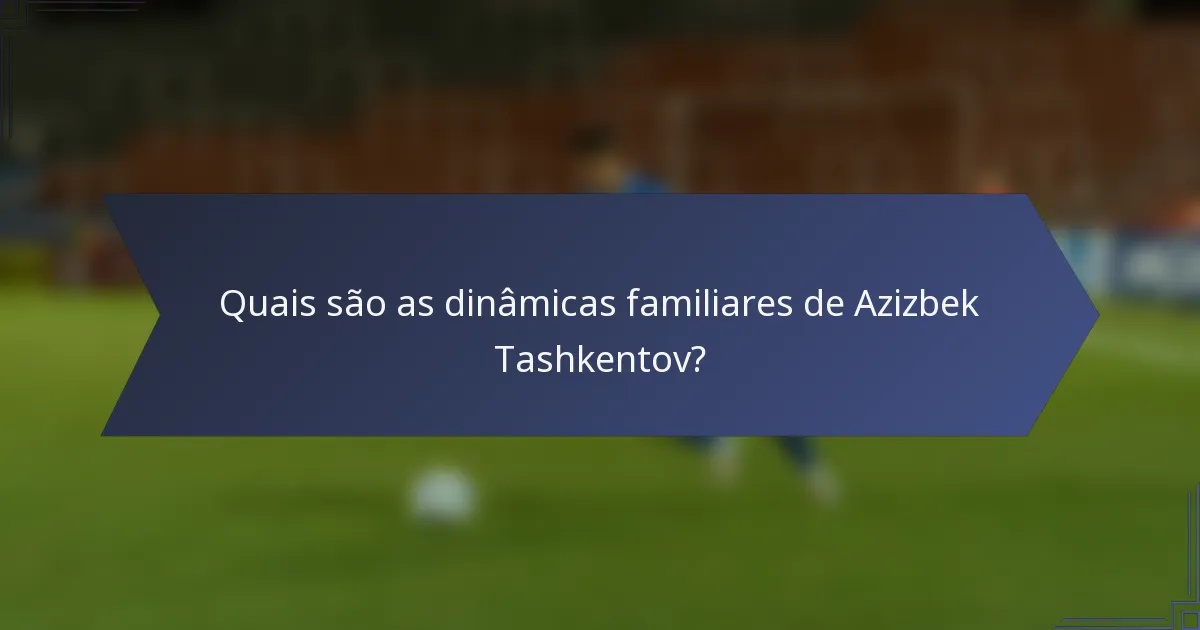 Quais são as dinâmicas familiares de Azizbek Tashkentov?