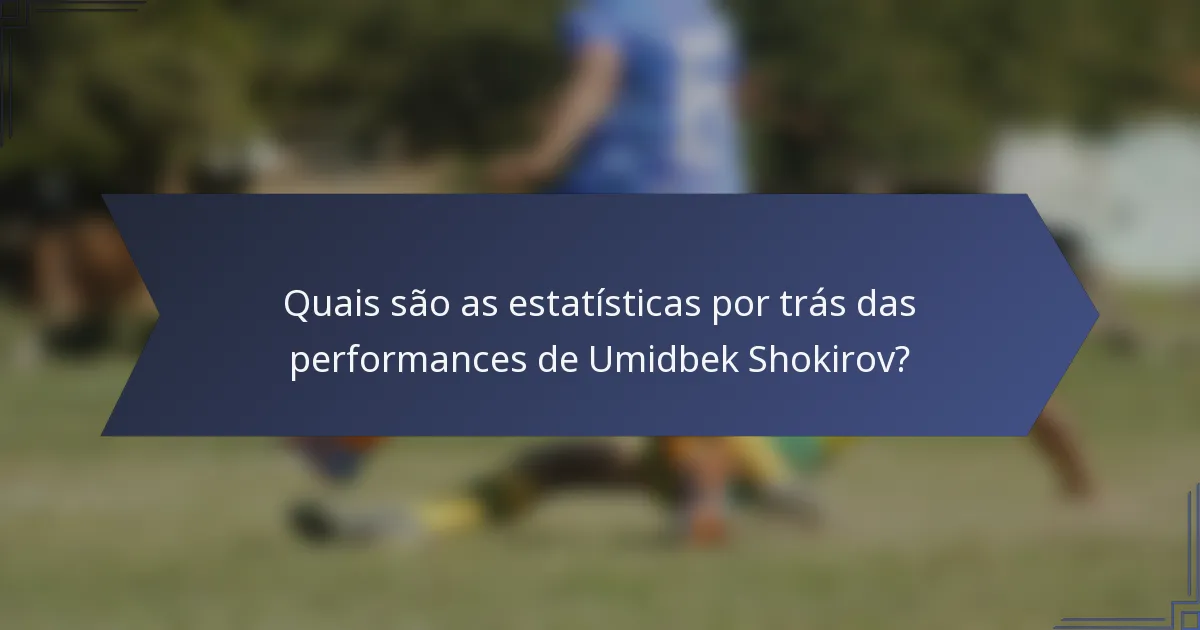 Quais são as estatísticas por trás das performances de Umidbek Shokirov?