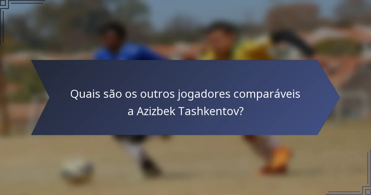 Quais são os outros jogadores comparáveis a Azizbek Tashkentov?