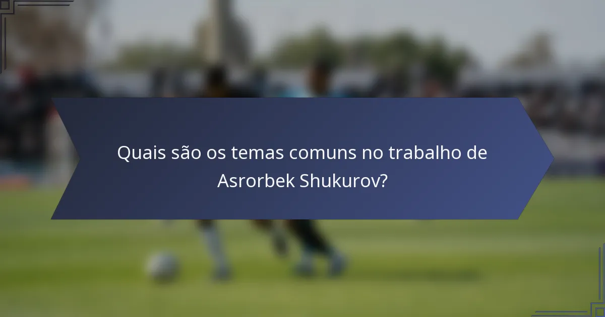 Quais são os temas comuns no trabalho de Asrorbek Shukurov?