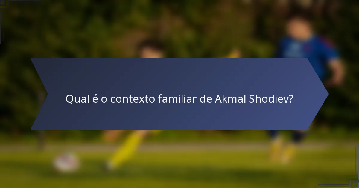 Qual é o contexto familiar de Akmal Shodiev?
