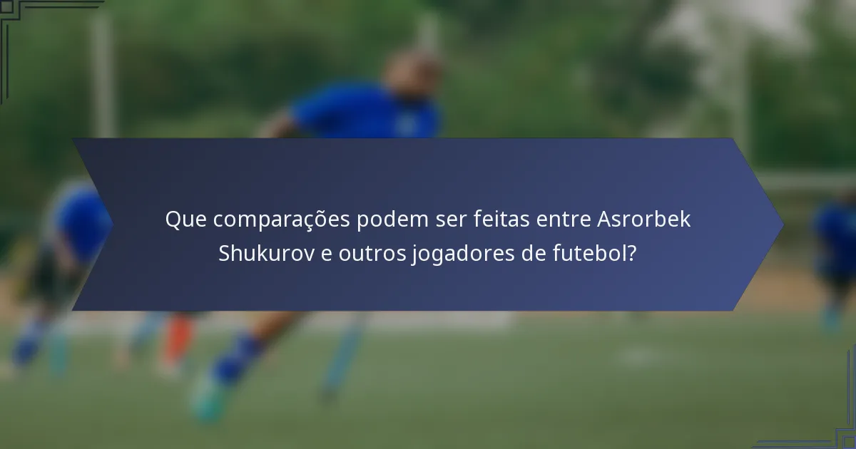 Que comparações podem ser feitas entre Asrorbek Shukurov e outros jogadores de futebol?