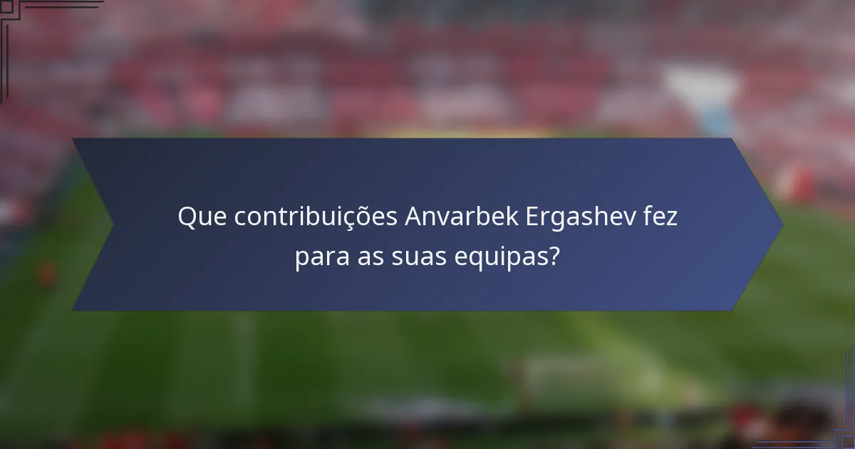 Que contribuições Anvarbek Ergashev fez para as suas equipas?