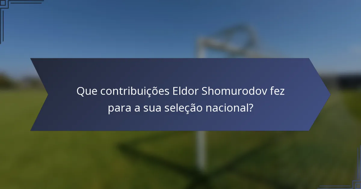 Que contribuições Eldor Shomurodov fez para a sua seleção nacional?