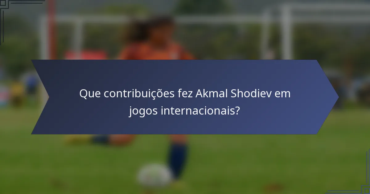 Que contribuições fez Akmal Shodiev em jogos internacionais?