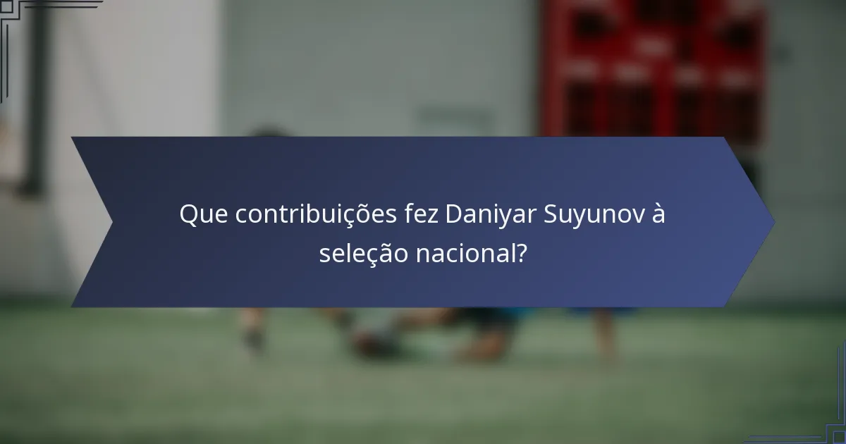 Que contribuições fez Daniyar Suyunov à seleção nacional?