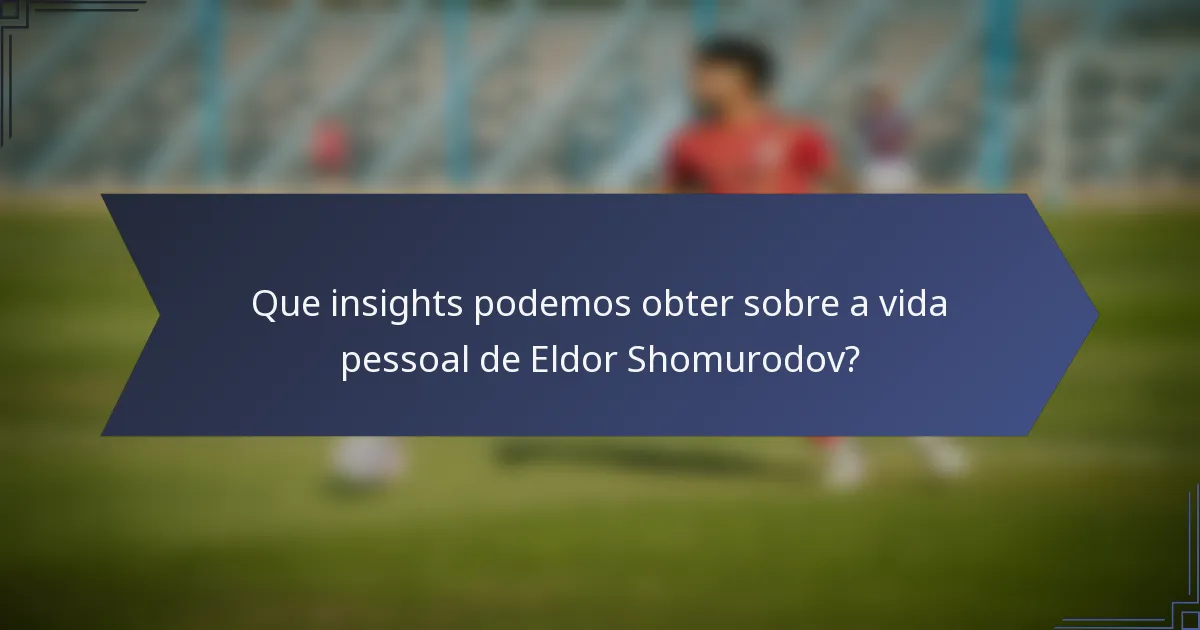 Que insights podemos obter sobre a vida pessoal de Eldor Shomurodov?